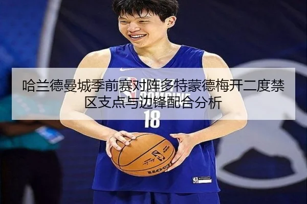 哈兰德曼城季前赛对阵多特蒙德梅开二度禁区支点与边锋配合分析