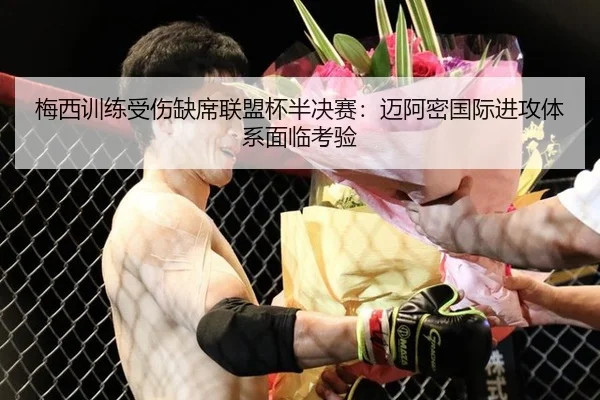 梅西训练受伤缺席联盟杯半决赛：迈阿密国际进攻体系面临考验